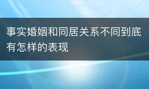 事实婚姻和同居关系不同到底有怎样的表现