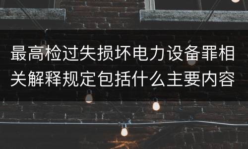 最高检过失损坏电力设备罪相关解释规定包括什么主要内容