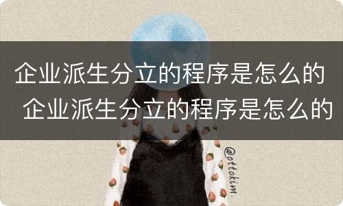 企业派生分立的程序是怎么的 企业派生分立的程序是怎么的