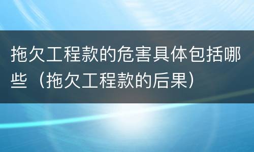 拖欠工程款的危害具体包括哪些（拖欠工程款的后果）