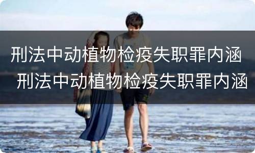 刑法中动植物检疫失职罪内涵 刑法中动植物检疫失职罪内涵包括