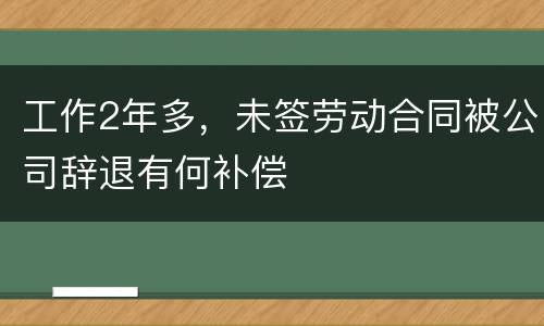 工作2年多，未签劳动合同被公司辞退有何补偿