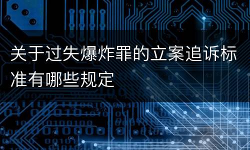 关于过失爆炸罪的立案追诉标准有哪些规定