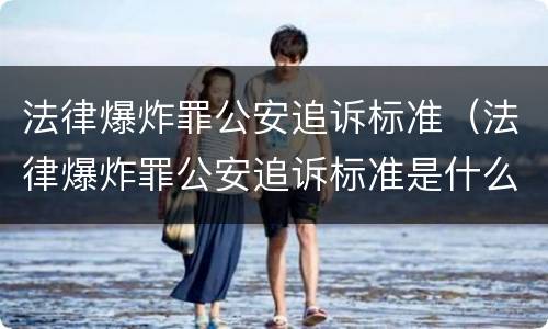 法律爆炸罪公安追诉标准（法律爆炸罪公安追诉标准是什么）