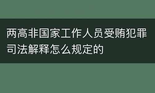 两高非国家工作人员受贿犯罪司法解释怎么规定的