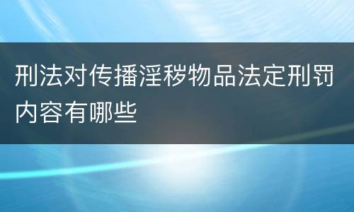 刑法对传播淫秽物品法定刑罚内容有哪些