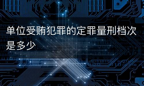 单位受贿犯罪的定罪量刑档次是多少