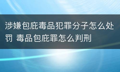 涉嫌包庇毒品犯罪分子怎么处罚 毒品包庇罪怎么判刑