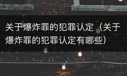 关于爆炸罪的犯罪认定（关于爆炸罪的犯罪认定有哪些）