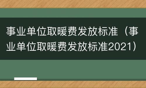 事业单位取暖费发放标准（事业单位取暖费发放标准2021）