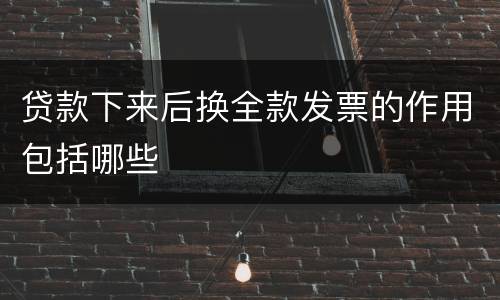 贷款下来后换全款发票的作用包括哪些