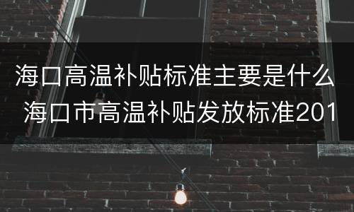 海口高温补贴标准主要是什么 海口市高温补贴发放标准2019