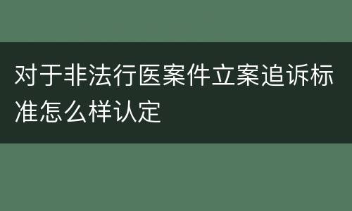对于非法行医案件立案追诉标准怎么样认定