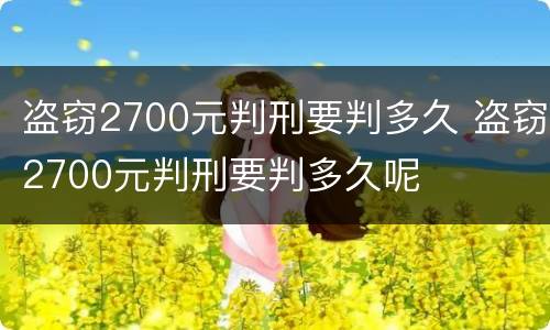 盗窃2700元判刑要判多久 盗窃2700元判刑要判多久呢
