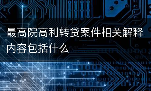 最高院高利转贷案件相关解释内容包括什么