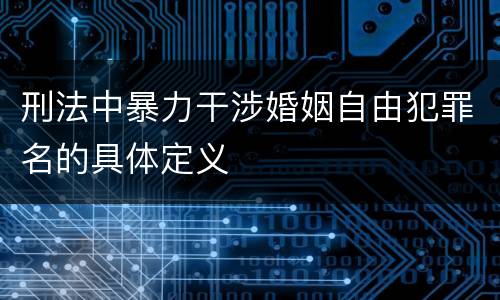 刑法中暴力干涉婚姻自由犯罪名的具体定义