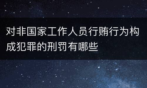 对非国家工作人员行贿行为构成犯罪的刑罚有哪些