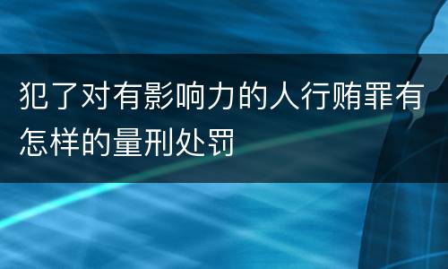 犯了对有影响力的人行贿罪有怎样的量刑处罚