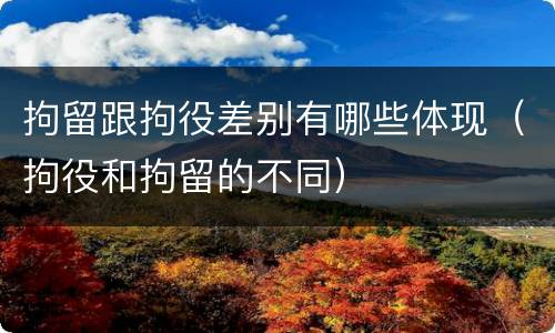 拘留跟拘役差别有哪些体现（拘役和拘留的不同）