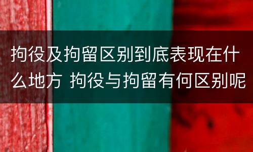 拘役及拘留区别到底表现在什么地方 拘役与拘留有何区别呢举例说明