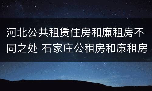 河北公共租赁住房和廉租房不同之处 石家庄公租房和廉租房