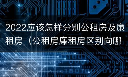 2022应该怎样分别公租房及廉租房（公租房廉租房区别向哪儿申请）