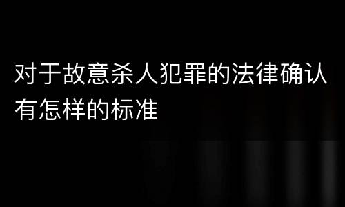 对于故意杀人犯罪的法律确认有怎样的标准