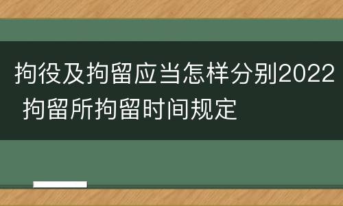 拘役及拘留应当怎样分别2022 拘留所拘留时间规定