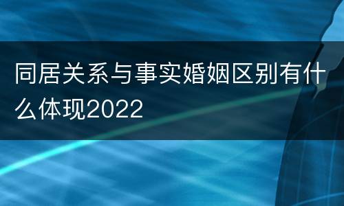 同居关系与事实婚姻区别有什么体现2022