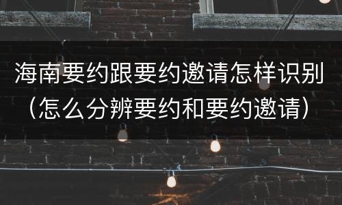 海南要约跟要约邀请怎样识别（怎么分辨要约和要约邀请）