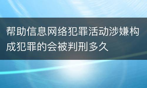 帮助信息网络犯罪活动涉嫌构成犯罪的会被判刑多久