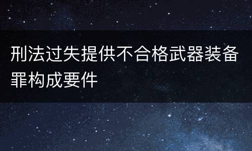 刑法过失提供不合格武器装备罪构成要件
