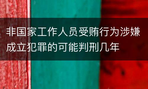 非国家工作人员受贿行为涉嫌成立犯罪的可能判刑几年
