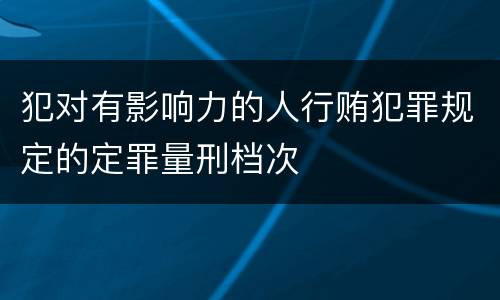 犯对有影响力的人行贿犯罪规定的定罪量刑档次
