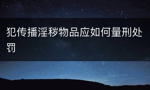 犯传播淫秽物品应如何量刑处罚
