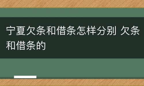 宁夏欠条和借条怎样分别 欠条和借条的