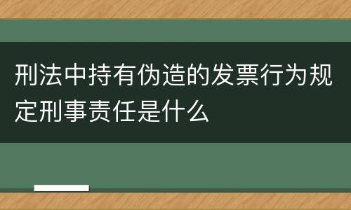 刑法中持有伪造的发票行为规定刑事责任是什么