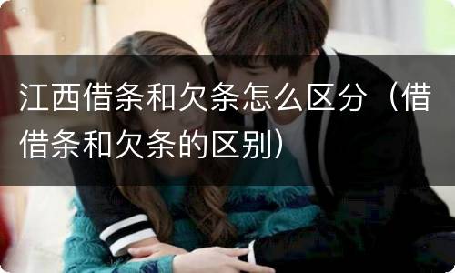 江西借条和欠条怎么区分（借借条和欠条的区别）