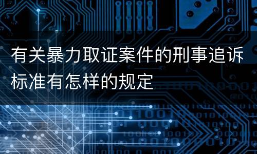 有关暴力取证案件的刑事追诉标准有怎样的规定