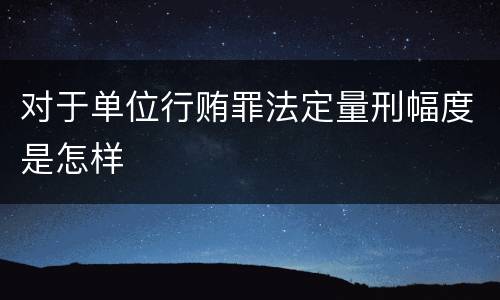 对于单位行贿罪法定量刑幅度是怎样