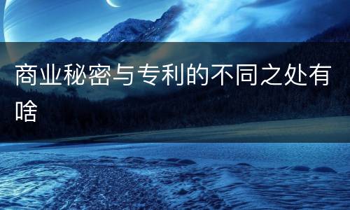 商业秘密与专利的不同之处有啥