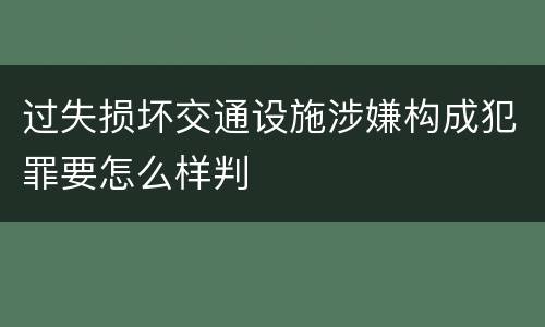 过失损坏交通设施涉嫌构成犯罪要怎么样判
