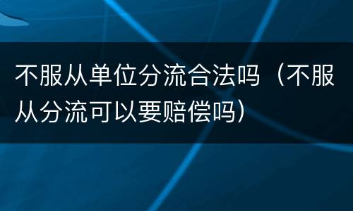 不服从单位分流合法吗（不服从分流可以要赔偿吗）