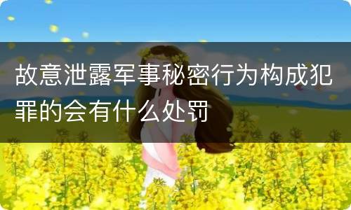 故意泄露军事秘密行为构成犯罪的会有什么处罚