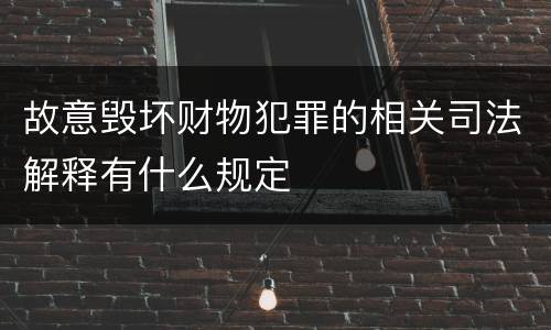 故意毁坏财物犯罪的相关司法解释有什么规定
