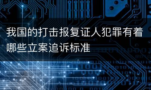 我国的打击报复证人犯罪有着哪些立案追诉标准