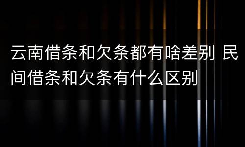 云南借条和欠条都有啥差别 民间借条和欠条有什么区别