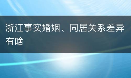 浙江事实婚姻、同居关系差异有啥