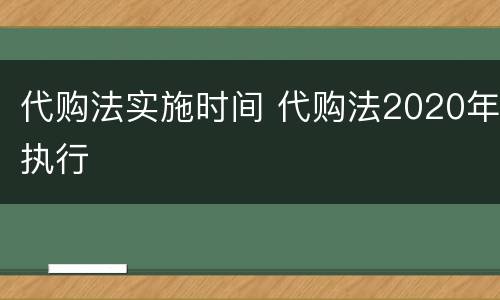 代购法实施时间 代购法2020年执行