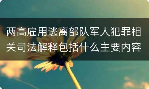 两高雇用逃离部队军人犯罪相关司法解释包括什么主要内容